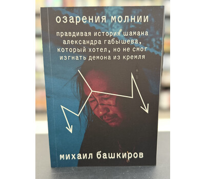 Озарения молнии. Правдивая история шамана Александра Габышева, который хотел, но не смог изгнать демона из Кремля