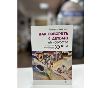 Как говорить с детьми об искусстве ХХ века. От модернизма к совр. искусству