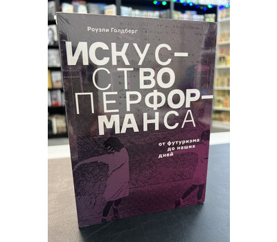 Искусство перформанса. От футуризма до наших дней (обновленное издание)