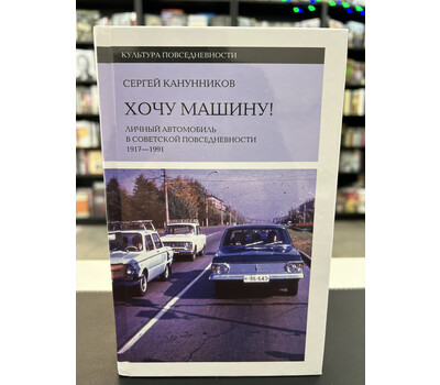 Хочу машину! Личный автомобиль в советской повседневности (1917–1991)