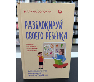 Разблокируй своего ребенка: преврати дислексию и дисграфию в суперсилу. Для специалистов и родителей детей 7–12 лет