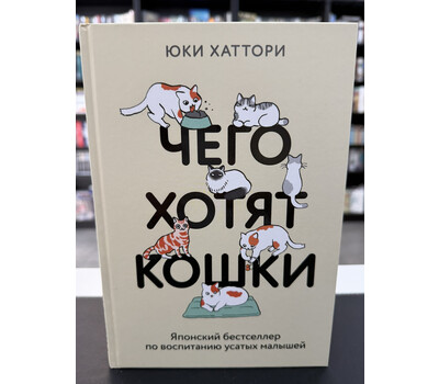 Чего хотят кошки. Японский бестселлер по воспитанию усатых малышей