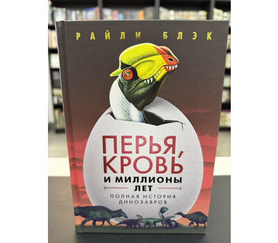 Перья, кровь и миллионы лет: Полная история динозавров