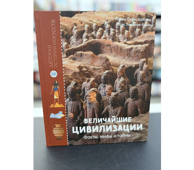 Величайшие цивилизации. Факты, мифы и тайны